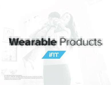 Wearable Products iFit / Wearable Products Presentation All content © 2015 iFIt®. All Rights Reserved. All concepts, positioning and ideas reflected in the content are protected by United States Copyright Law and/or ar