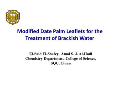 Modified Date Palm Leaflets for the Treatment of Brackish Water El-Said El-Shafey, Amal S. J. Al-Hadi Chemistry Department, College of Science, SQU, Oman