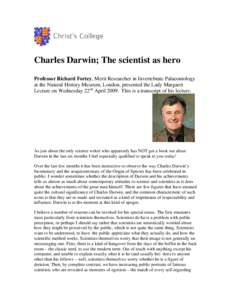 Charles Darwin; The scientist as hero Professor Richard Fortey, Merit Researcher in Invertebrate Palaeontology at the Natural History Museum, London, presented the Lady Margaret Lecture on Wednesday 22nd April[removed]This