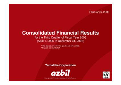 February 6, 2006  Consolidated Financial Results for the Third Quarter of Fiscal YearApril 1, 2006 to December 31, 2006) 　* The figures given for this quarter are not audited.