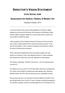 DIRECTOR’S VISION STATEMENT Chris Saines CNZM Queensland Art Gallery l Gallery of Modern Art Tuesday 8 October, 2013  I am proud to stand here; proud to acknowledge the Turrbal and Jagera