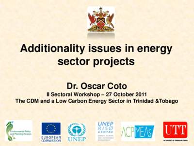Additionality issues in energy sector projects Dr. Oscar Coto II Sectoral Workshop – 27 October 2011 The CDM and a Low Carbon Energy Sector in Trinidad &Tobago