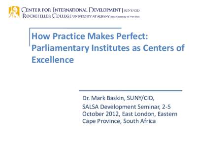 How Practice Makes Perfect: Parliamentary Institutes as Centers of Excellence Dr. Mark Baskin, SUNY/CID, SALSA Development Seminar, 2-5