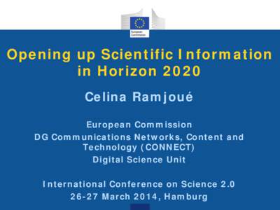 Opening up Scientific Information in Horizon 2020 Celina Ramjoué European Commission DG Communications Networks, Content and Technology (CONNECT)