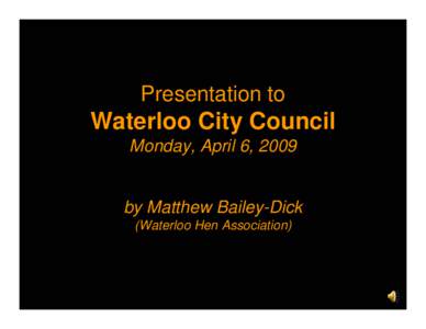 Presentation to  Waterloo City Council Monday, April 6, 2009  by Matthew Bailey-Dick