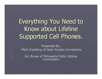 Everything You Need to Know about Lifeline Supported Cell Phones. Presented By: Mark Erpelding of Open Access Connections Jon Brown of Minnesota Public Utilities