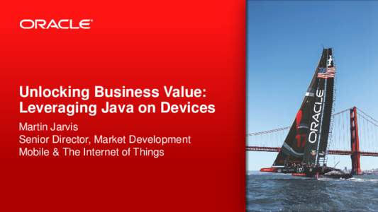 Unlocking Business Value: Leveraging Java on Devices Martin Jarvis Senior Director, Market Development Mobile & The Internet of Things