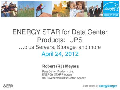 ENERGY STAR for Data Center Products: UPS …plus Servers, Storage, and more April 24, 2012 Robert (RJ) Meyers