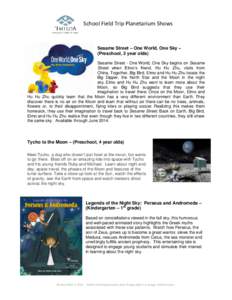 School Field Trip Planetarium Shows  Sesame Street – One World, One Sky – (Preschool, 3 year olds) Sesame Street - One World, One Sky begins on Sesame Street when Elmo’s friend, Hu Hu Zhu, visits from