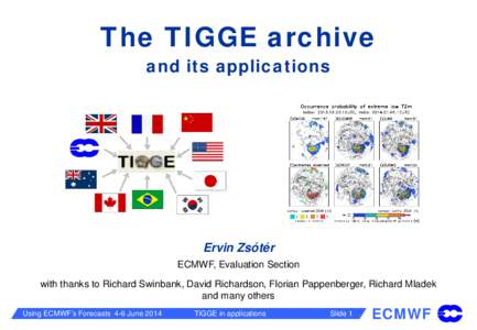 The TIGGE archive and its applications Ervin Zsótér ECMWF, Evaluation Section with thanks to Richard Swinbank, David Richardson, Florian Pappenberger, Richard Mladek