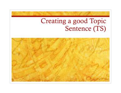 Creating a good Topic Sentence (TS)    The job of a topic sentence is to establish