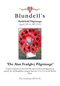 Battlefield Pilgrimage April 24th to 28th 2014 ‘The Alan Fradgley Pilgrimage’ To gain an overview of the Great War and visit the last resting places of some of the Old Blundellian’s who gave their lives[removed]o
