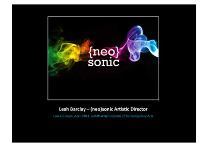 Leah Barclay – {neo}sonic Ar3s3c Director  Low Fi Forum, April 2011, Judith Wright Centre of Contemporary Arts   {neo}sonic  A mul>‐pla@orm project designed to capture the  voice of globa