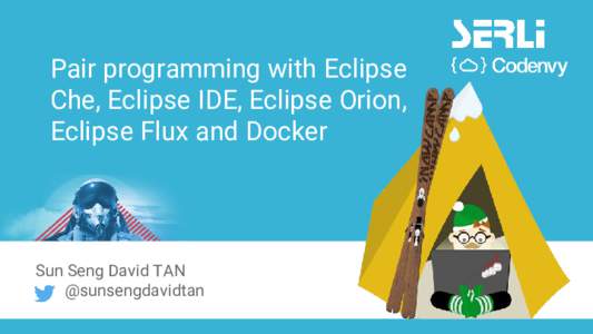 Pair programming with Eclipse Che, Eclipse IDE, Eclipse Orion, Eclipse Flux and Docker Sun Seng David TAN @sunsengdavidtan