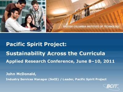 Pacific Spirit Project: Sustainability Across the Curricula Applied Research Conference, June 8–10, 2011 John McDonald, Industry Services Manager (SoCE) / Leader, Pacific Spirit Project