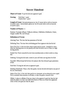 Soccer Handout Object of Game: To put the ball into opponent’s goal. Scoring: Field Goal- 1 point Penalty Goal- 1 point