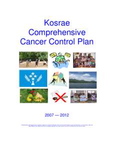 Kosrae Comprehensive Cancer Control Plan 2007 — 2012 This publication was supported by Cooperative Agreement Number CCU923887 from the Centers for Di sease Control and Prevention. Its contents are solely the