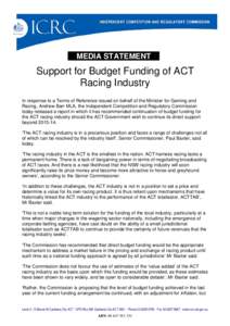 MEDIA STATEMENT  Support for Budget Funding of ACT Racing Industry In response to a Terms of Reference issued on behalf of the Minister for Gaming and Racing, Andrew Barr MLA, the Independent Competition and Regulatory C