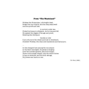 From “The Wasteland” Phlebas the Phoenician, a fortnight dead, Forgot the cry of gulls, and the deep seas swell And the proﬁt and loss. A current under sea Picked his bones in whispers. As he rose and fell