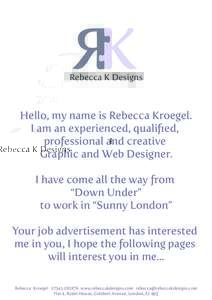 Rebecca K Designs  Hello, my name is Rebecca Kroegel. I am an experienced, qualified, professional and creative Graphic and Web Designer.
