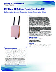 LTE Band 14 Outdoor Omni-Directional UE Delivering the Network, Connecting Heroes, Securing the Future. About The General Dynamics Mission Systems LTE Band 14 Outdoor Omni-Directional User Equipment (UE) features a state