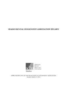 IDAHO DENTAL HYGIENISTS’ ASSOCIATION BYLAWS  APPROVED BYLAWS OF THE IDAHO DENTAL HYGIENISTS’ ASSOCIATION Adopted October 15, 2010  CONTENTS