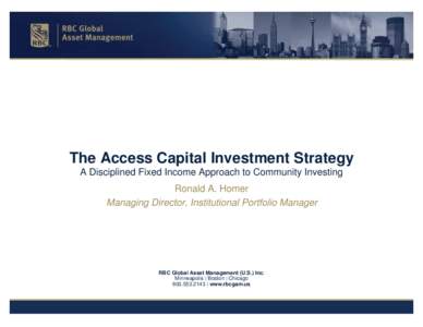 The Access Capital Investment Strategy A Disciplined Fixed Income Approach to Community Investing Ronald A. Homer Managing Director, Institutional Portfolio Manager  RBC Global Asset Management (U.S.) Inc.