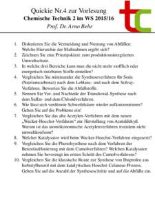 Quickie Nr.4 zur Vorlesung Chemische Technik 2 im WSProf. Dr. Arno Behr 1. Diskutieren Sie die Vermeidung und Nutzung von Abfällen: Welche Hierarchie der Maßnahmen ergibt sich? 2. Zeichnen Sie eine Prinzipskiz