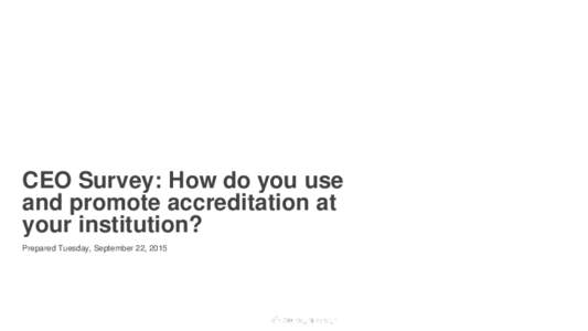 CEO Survey: How do you use and promote accreditation at your institution? Prepared Tuesday, September 22, 2015  Powered by