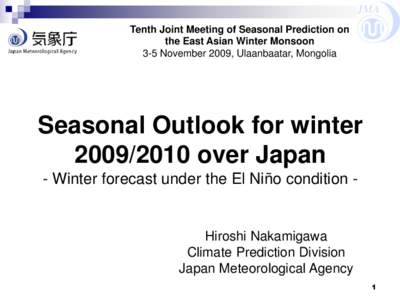 JMA Tenth Joint Meeting of Seasonal Prediction on the East Asian Winter Monsoon 3-5 November 2009, Ulaanbaatar, Mongolia  Seasonal Outlook for winter