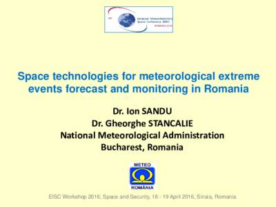 Space technologies for meteorological extreme events forecast and monitoring in Romania Dr. Ion SANDU Dr. Gheorghe STANCALIE National Meteorological Administration Bucharest, Romania