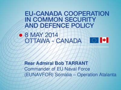 Rear Admiral Bob TARRANT Commander of EU Naval Force (EUNAVFOR) Somalia – Operation Atalanta EU NAVFOR SOMALIA OP ATALANTA