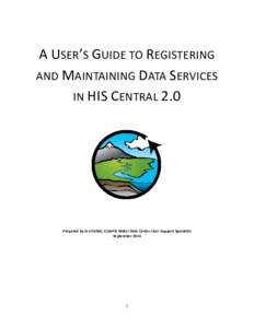 A USER’S GUIDE TO REGISTERING AND MAINTAINING DATA SERVICES IN HIS CENTRAL 2.0 Prepared by Jon Pollak, CUAHSI Water Data Center User Support Specialist September 2014