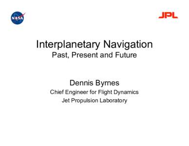 Interplanetary Navigation Past, Present and Future Dennis Byrnes Chief Engineer for Flight Dynamics Jet Propulsion Laboratory