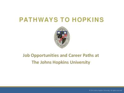 PATHWAYS TO HOPKINS  Job Opportunities and Career Paths at The Johns Hopkins University  © 2011 Johns Hopkins University. All rights reserved.