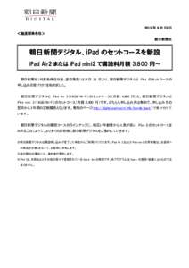 2015 年 6 月 23 日 ＜報道関係各位＞ 朝日新聞社 朝日新聞デジタル、iPad のセットコースを新設 iPad Air2 または iPad mini2 で購読料月額 3,800 円～