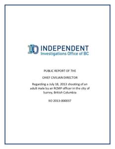 PUBLIC REPORT OF THE CHIEF CIVILIAN DIRECTOR Regarding a July 18, 2013 shooting of an adult male by an RCMP officer in the city of Surrey, British Columbia IIO[removed]