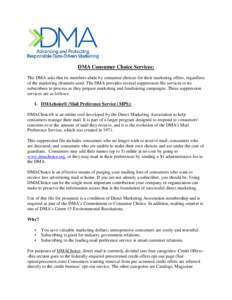 DMA Consumer Choice Services: The DMA asks that its members abide by consumer choices for their marketing offers, regardless of the marketing channels used. The DMA provides several suppression file services to its subsc