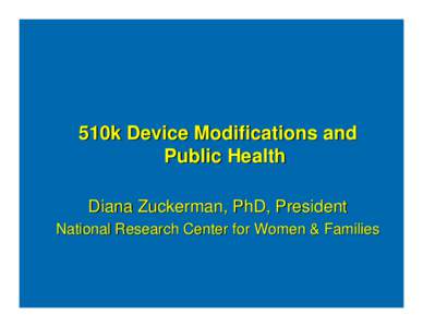 510k Device Modifications and Public Health Diana Zuckerman, PhD, President National Research Center for Women & Families  Ask the public