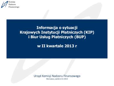 Informacja o sytuacji Krajowych Instytucji Płatniczych (KIP) i Biur Usług Płatniczych (BUP) w II kwartale 2013 r  Urząd Komisji Nadzoru Finansowego