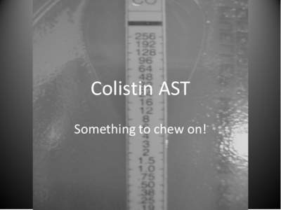 Colistin AST Something to chew on! Status quo 1. Increasing use of colistin due to increasing panresistance amongst NFs. 2. Pharmacological issues still abound, but fAUC/MIC