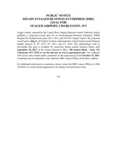 PUBLIC NOTICE DISADVANTAGED BUSINESS ENTERPRISE (DBE) GOAL FOR YEAGER AIRPORT, CHARLESTON, WV Yeager Airport, operated by the Central West Virginia Regional Airport Authority, hereby publishes a proposed overall goal for
