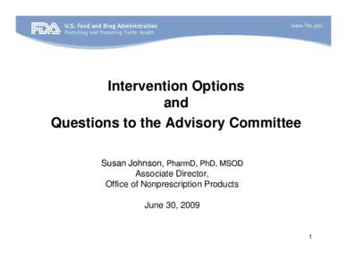 Intervention Options and Questions to the Advisory Committee Susan Johnson, PharmD, PhD, MSOD Associate Director, Office of Nonprescription Products