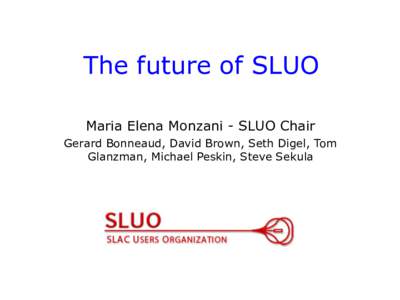 The future of SLUO Maria Elena Monzani - SLUO Chair Gerard Bonneaud, David Brown, Seth Digel, Tom Glanzman, Michael Peskin, Steve Sekula  Issues for SLUO in the new era