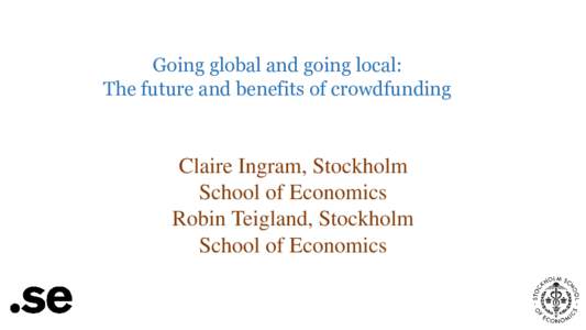 Going global and going local: The future and benefits of crowdfunding Claire Ingram, Stockholm School of Economics Robin Teigland, Stockholm