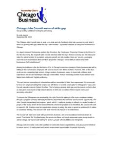 Chicago Jobs Council warns of skills gap Group seeking additional funding for job training By Julie Jargon September 28, 2005 The Chicago Jobs Council plans to seek extra state and city funding to help train workers to a