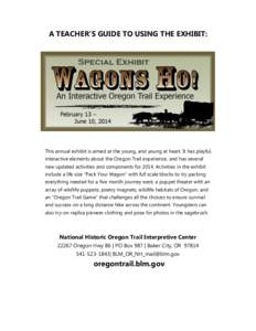A TEACHER’S GUIDE TO USING THE EXHIBIT:  This annual exhibit is aimed at the young, and young at heart. It has playful, interactive elements about the Oregon Trail experience, and has several new updated activities and