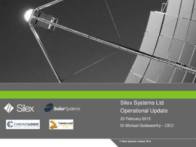 Silex Systems Ltd Operational Update 22 February 2013 Dr Michael Goldsworthy – CEO  © Silex Systems Limited 2013