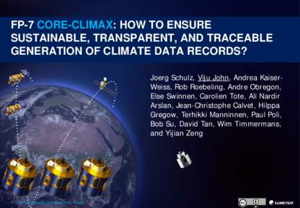 FP-7 CORE-CLIMAX: HOW TO ENSURE SUSTAINABLE, TRANSPARENT, AND TRACEABLE GENERATION OF CLIMATE DATA RECORDS? Joerg Schulz, Viju John, Andrea KaiserWeiss, Rob Roebeling, Andre Obregon, Else Swinnen, Carolien Tote, Ali Nard