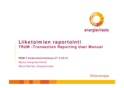 Liiketoimien raportointi TRUM -Transaction Reporting User Manual REMIT-keskustelutilaisuusMarina Congress Center Merja Rantala, Energiavirasto